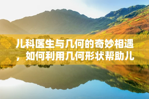 儿科医生与几何的奇妙相遇，如何利用几何形状帮助儿童理解药物剂量？
