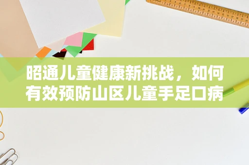 昭通儿童健康新挑战，如何有效预防山区儿童手足口病的传播？