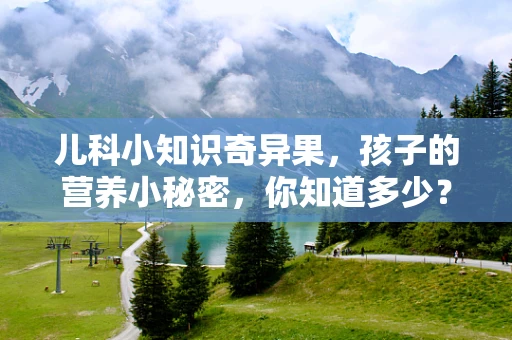 儿科小知识奇异果，孩子的营养小秘密，你知道多少？