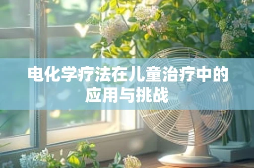 电化学疗法在儿童治疗中的应用与挑战