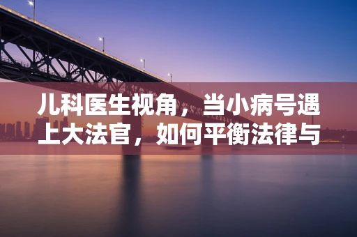 儿科医生视角，当小病号遇上大法官，如何平衡法律与医学的界限？