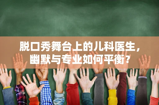 脱口秀舞台上的儿科医生，幽默与专业如何平衡？
