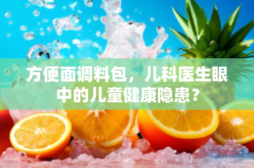 方便面调料包，儿科医生眼中的儿童健康隐患？