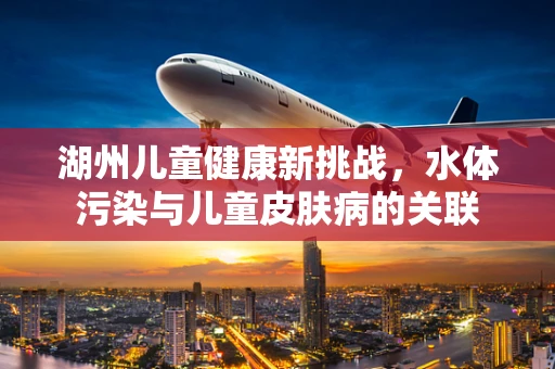 湖州儿童健康新挑战，水体污染与儿童皮肤病的关联