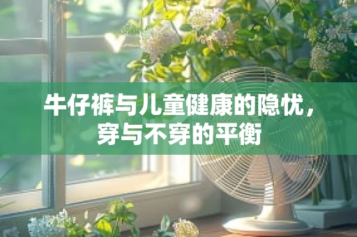 牛仔裤与儿童健康的隐忧，穿与不穿的平衡