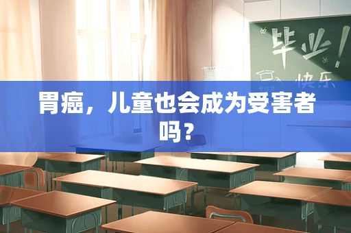胃癌，儿童也会成为受害者吗？