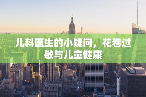 儿科医生的小疑问，花卷过敏与儿童健康