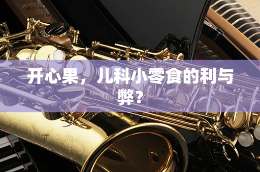 开心果，儿科小零食的利与弊？