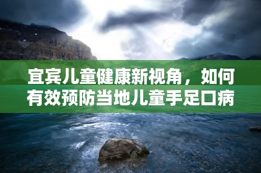 宜宾儿童健康新视角，如何有效预防当地儿童手足口病的流行？