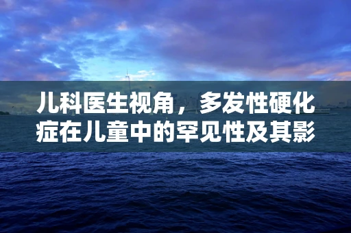 儿科医生视角，多发性硬化症在儿童中的罕见性及其影响