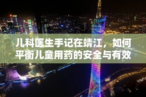 儿科医生手记在靖江，如何平衡儿童用药的安全与有效？