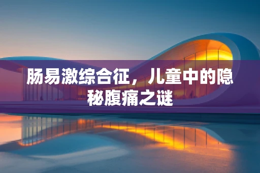 肠易激综合征，儿童中的隐秘腹痛之谜