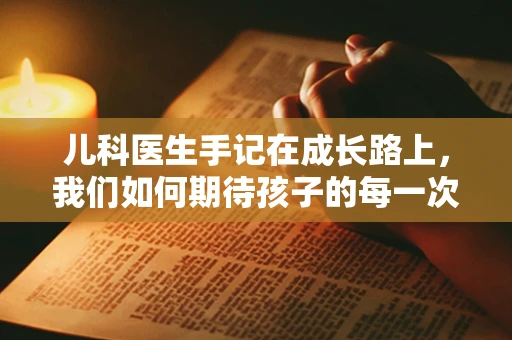儿科医生手记在成长路上，我们如何期待孩子的每一次飞跃？