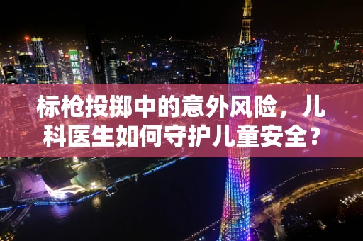 标枪投掷中的意外风险，儿科医生如何守护儿童安全？