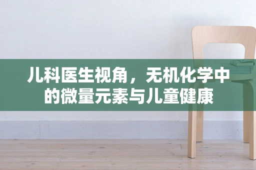 儿科医生视角，无机化学中的微量元素与儿童健康