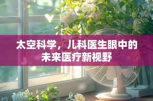 太空科学，儿科医生眼中的未来医疗新视野