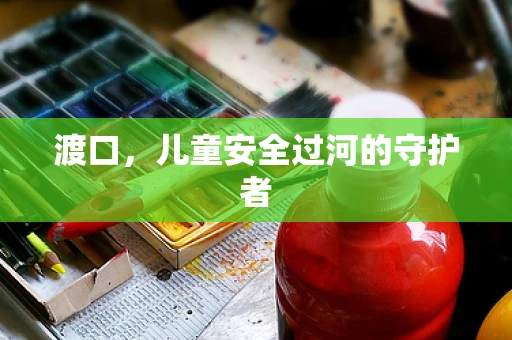 渡口，儿童安全过河的守护者