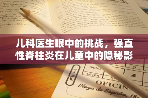 儿科医生眼中的挑战，强直性脊柱炎在儿童中的隐秘影响