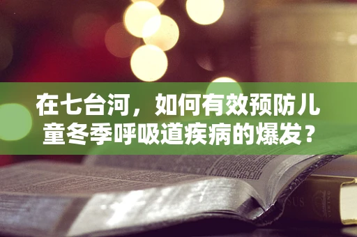 在七台河，如何有效预防儿童冬季呼吸道疾病的爆发？