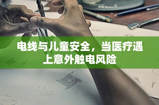 电线与儿童安全，当医疗遇上意外触电风险