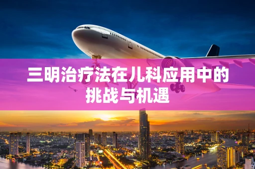 三明治疗法在儿科应用中的挑战与机遇