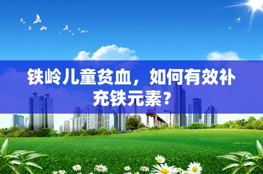 铁岭儿童贫血，如何有效补充铁元素？