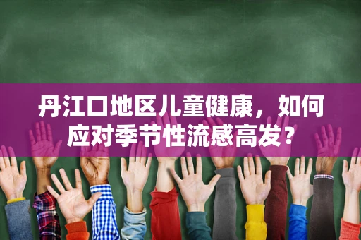 丹江口地区儿童健康，如何应对季节性流感高发？