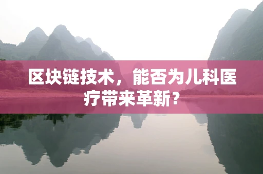 区块链技术，能否为儿科医疗带来革新？