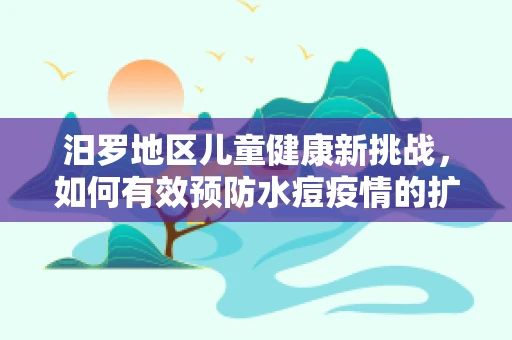 汨罗地区儿童健康新挑战，如何有效预防水痘疫情的扩散？