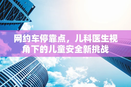 网约车停靠点，儿科医生视角下的儿童安全新挑战