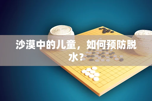 沙漠中的儿童，如何预防脱水？