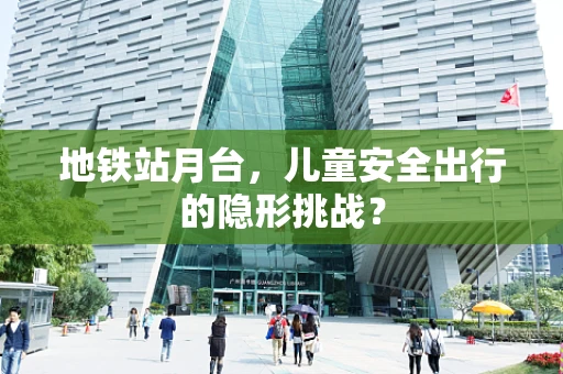 地铁站月台，儿童安全出行的隐形挑战？