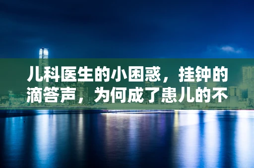儿科医生的小困惑，挂钟的滴答声，为何成了患儿的不眠曲？