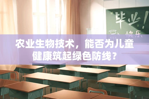 农业生物技术，能否为儿童健康筑起绿色防线？