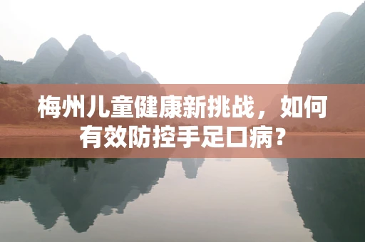梅州儿童健康新挑战，如何有效防控手足口病？