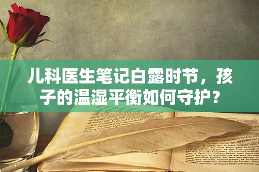 儿科医生笔记白露时节，孩子的温湿平衡如何守护？