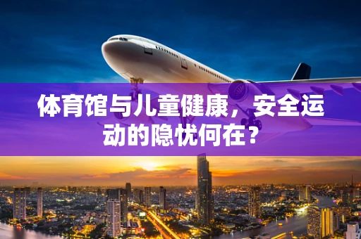 体育馆与儿童健康，安全运动的隐忧何在？