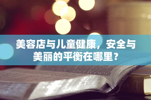 美容店与儿童健康，安全与美丽的平衡在哪里？