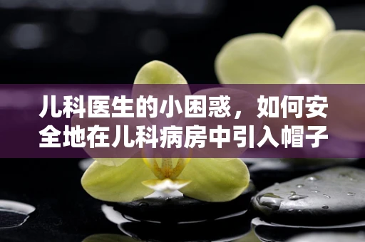 儿科医生的小困惑，如何安全地在儿科病房中引入帽子架？