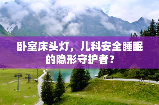 卧室床头灯，儿科安全睡眠的隐形守护者？