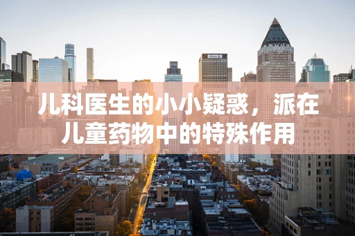 儿科医生的小小疑惑，派在儿童药物中的特殊作用