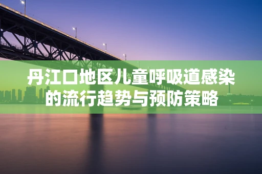 丹江口地区儿童呼吸道感染的流行趋势与预防策略