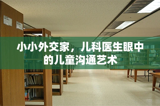 小小外交家，儿科医生眼中的儿童沟通艺术