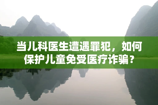 当儿科医生遭遇罪犯，如何保护儿童免受医疗诈骗？