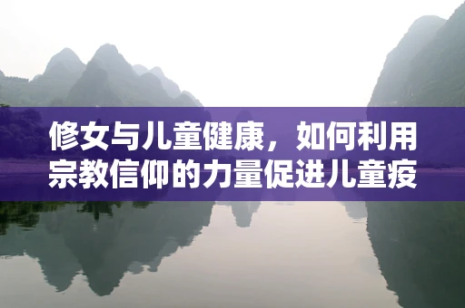 修女与儿童健康，如何利用宗教信仰的力量促进儿童疫苗接种？