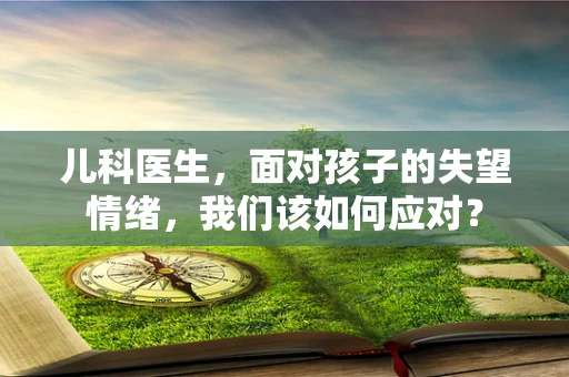 儿科医生，面对孩子的失望情绪，我们该如何应对？