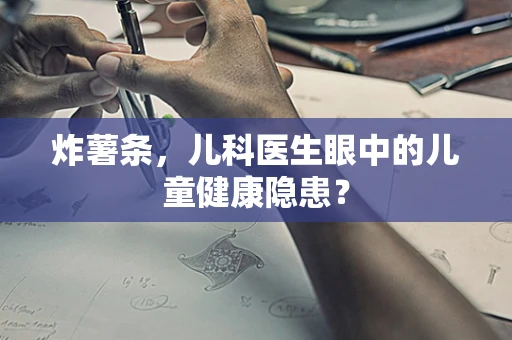 炸薯条，儿科医生眼中的儿童健康隐患？