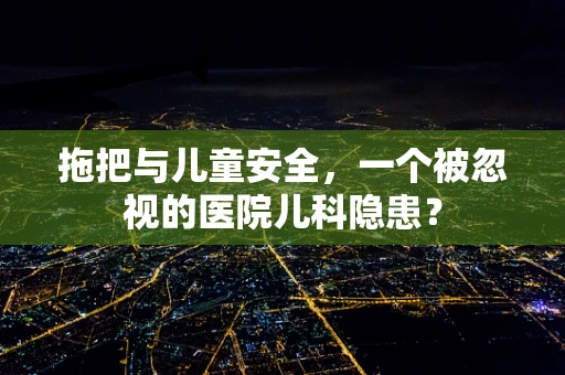 拖把与儿童安全，一个被忽视的医院儿科隐患？