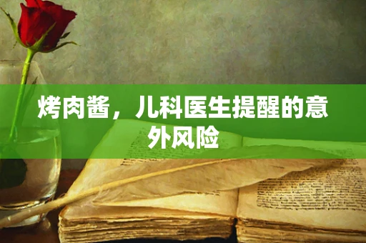 烤肉酱，儿科医生提醒的意外风险