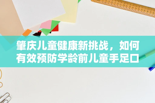 肇庆儿童健康新挑战，如何有效预防学龄前儿童手足口病?